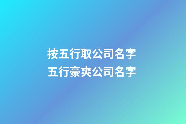 按五行取公司名字 五行豪爽公司名字-第1張-公司起名-玄機派